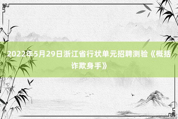 2022年5月29日浙江省行状单元招聘测验《概括诈欺身手》